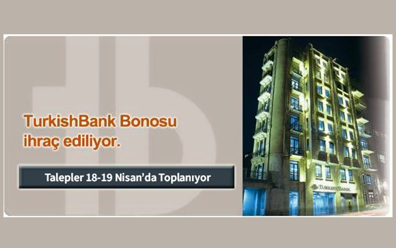 TurkishBank Bonosu İhraç Ediliyor, Talepler 18-19 Nisan’da Toplanıyor